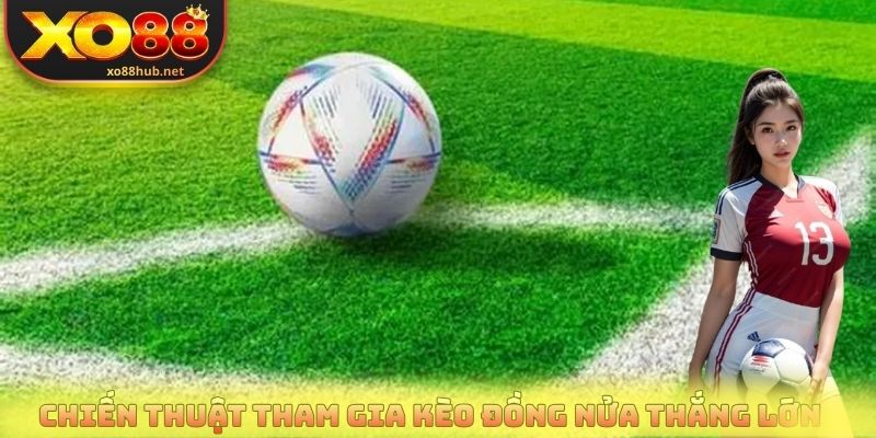 Kèo Đồng Nửa - Bí Quyết Soi Kèo Hiệu Quả Từ Cao Thủ Cược 4 Chiến thuật tham gia kèo đồng nửa thắng lớn