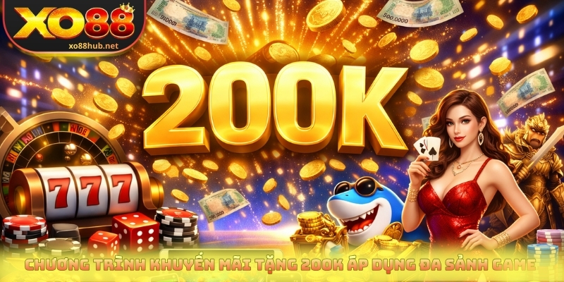 Khuyến Mãi Tặng 200k - Ưu Đãi Miễn Phí Cho Tài Khoản Mới 3 Chương trình khuyến mãi tặng 200k áp dụng đa sảnh game