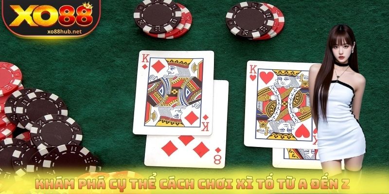 Cách Chơi Xì Tố - Nắm Vững Luật Để Làm Chủ Bàn Cược 2 Khám phá cụ thể cách chơi xì tố từ A đến Z